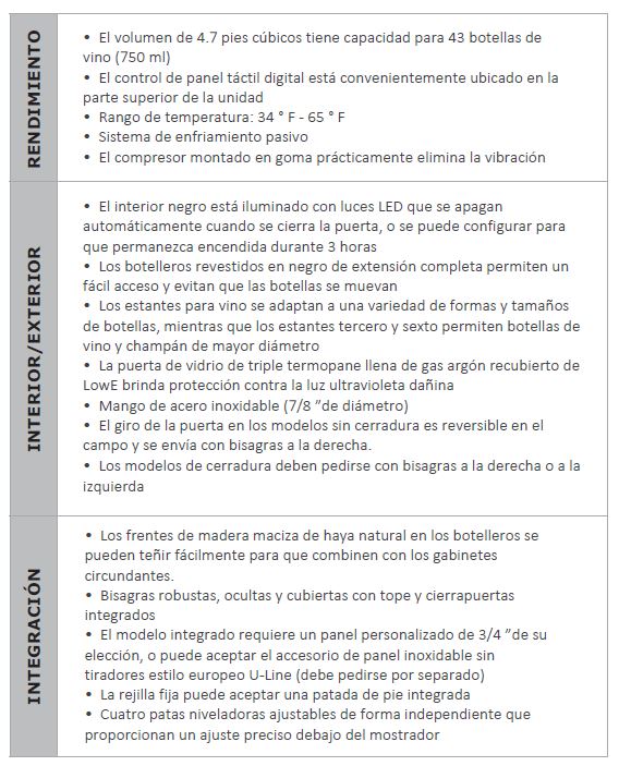   	 24'' Wine Captain de marco integrado  Rendimiento • El volumen de 4.7 pies cúbicos tiene capacidad para 43 botellas de vino (750 ml) • El control de panel táctil digital está convenientemente ubicado en la parte superior de la unidad • Rango de temperatura: 34 ° F - 65 ° F • Sistema de enfriamiento pasivo • El compresor montado en goma prácticamente elimina la vibración